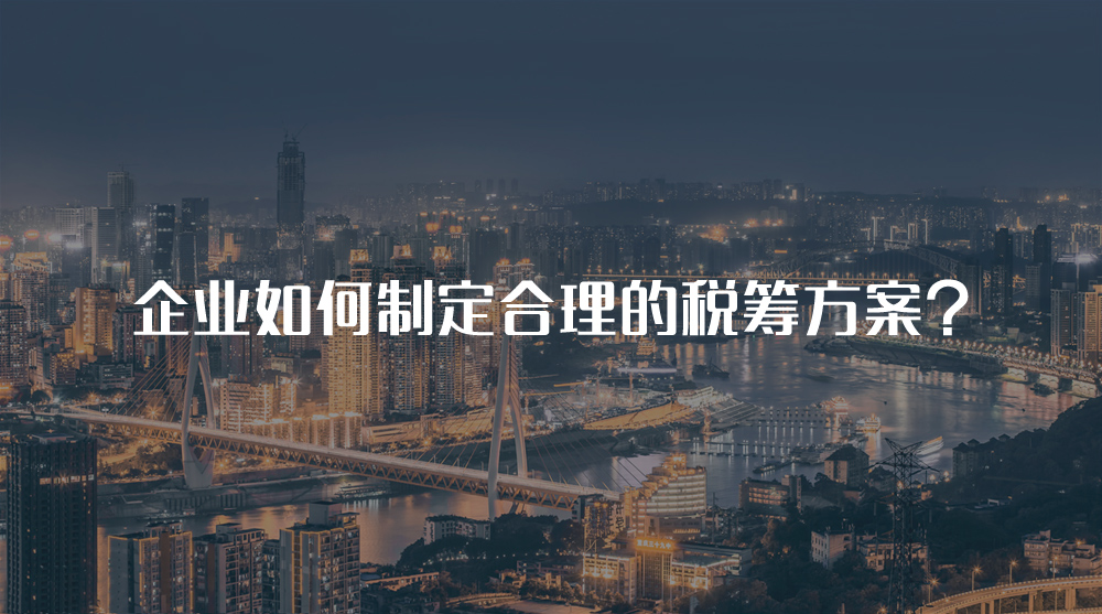 企业如何制定合理的税筹方案?
